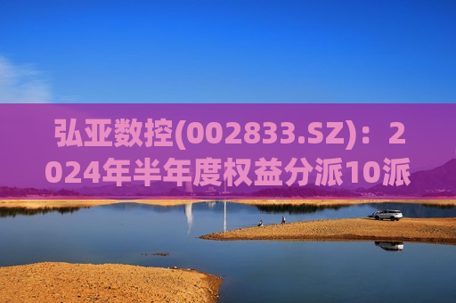 弘亚数控(002833.SZ)：2024年半年度权益分派10派3元 除权除息日10月18日  第1张