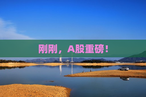 刚刚，A股重磅！  第1张