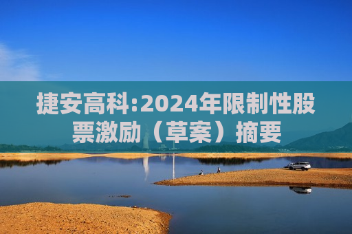 捷安高科:2024年限制性股票激励（草案）摘要