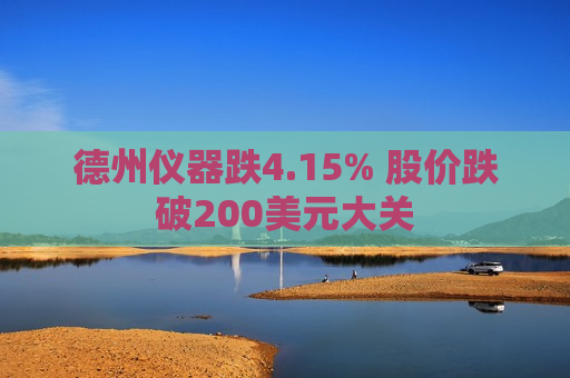 德州仪器跌4.15% 股价跌破200美元大关