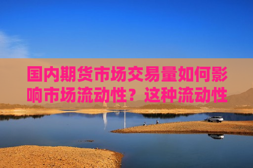 国内期货市场交易量如何影响市场流动性？这种流动性对投资者有何影响？  第1张