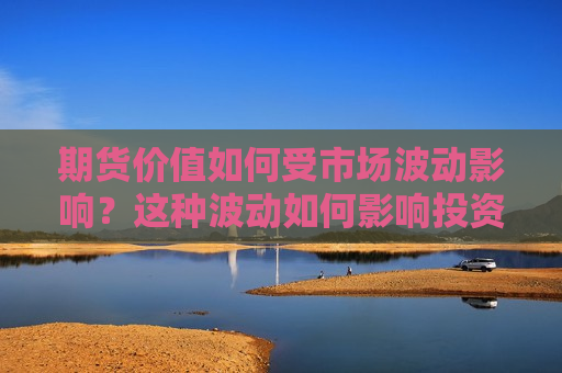 期货价值如何受市场波动影响？这种波动如何影响投资决策？  第1张