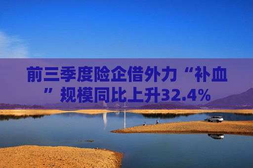 前三季度险企借外力“补血”规模同比上升32.4%