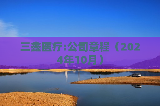 三鑫医疗:公司章程（2024年10月）  第1张