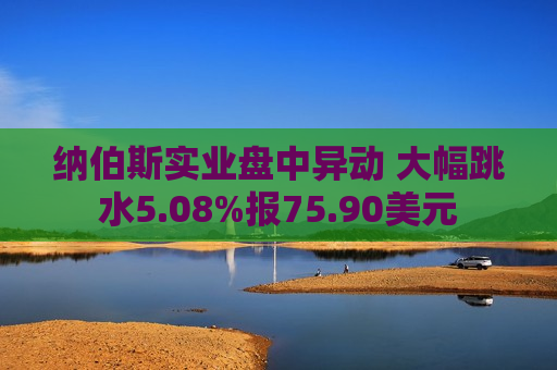 纳伯斯实业盘中异动 大幅跳水5.08%报75.90美元