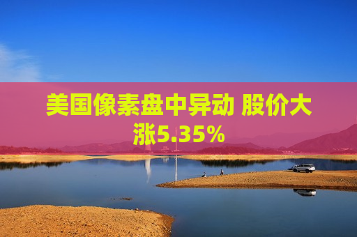 美国像素盘中异动 股价大涨5.35%