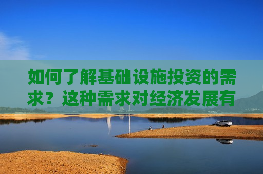 如何了解基础设施投资的需求？这种需求对经济发展有何影响？