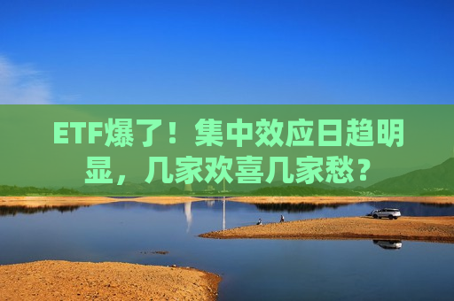 ETF爆了！集中效应日趋明显，几家欢喜几家愁？  第1张