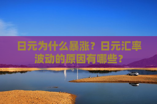 日元为什么暴涨？日元汇率波动的原因有哪些？  第1张