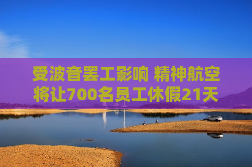 受波音罢工影响 精神航空将让700名员工休假21天  第1张