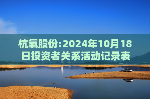 杭氧股份:2024年10月18日投资者关系活动记录表  第1张