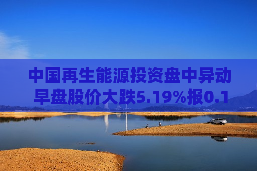 中国再生能源投资盘中异动 早盘股价大跌5.19%报0.128港元