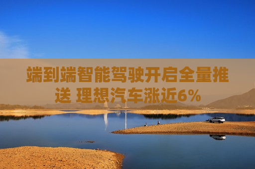 端到端智能驾驶开启全量推送 理想汽车涨近6%