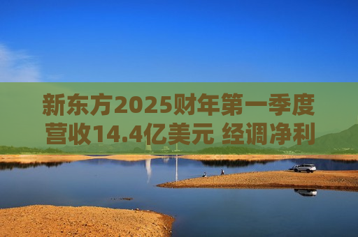 新东方2025财年第一季度营收14.4亿美元 经调净利润2.6亿美元