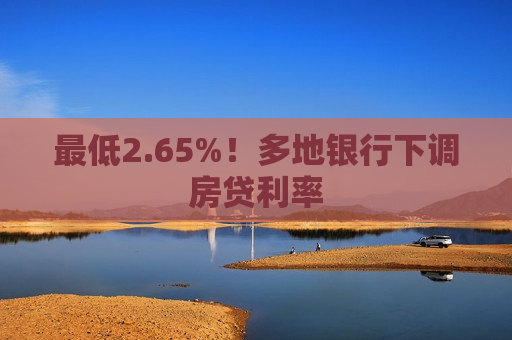 最低2.65%！多地银行下调房贷利率  第1张