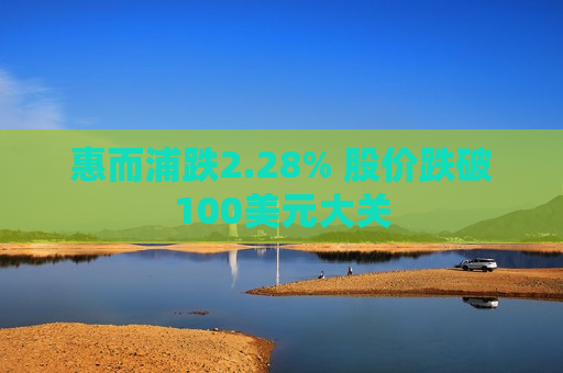 惠而浦跌2.28% 股价跌破100美元大关