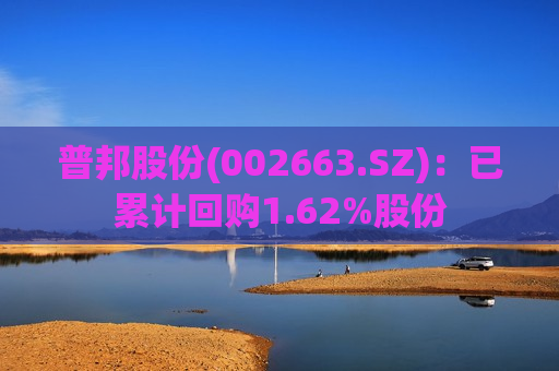 普邦股份(002663.SZ)：已累计回购1.62%股份