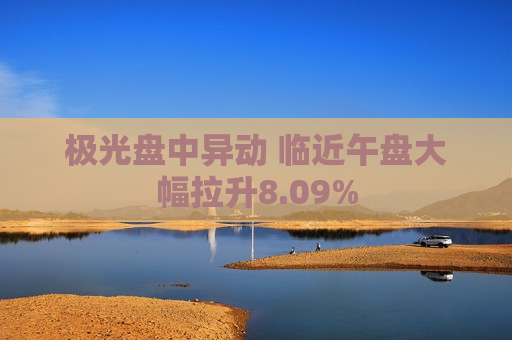 极光盘中异动 临近午盘大幅拉升8.09%