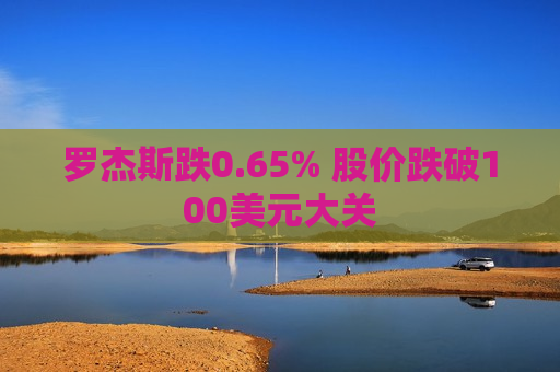 罗杰斯跌0.65% 股价跌破100美元大关