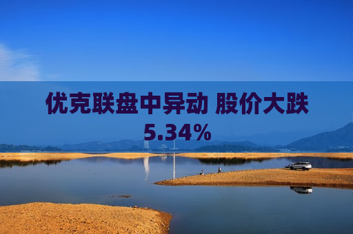 优克联盘中异动 股价大跌5.34%