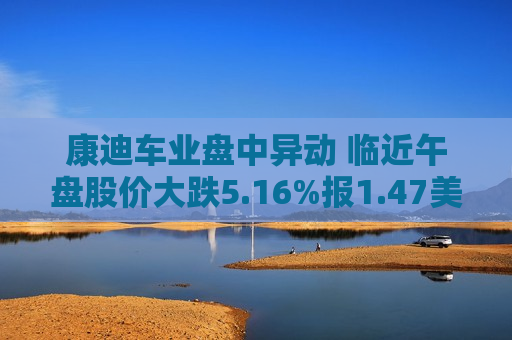 康迪车业盘中异动 临近午盘股价大跌5.16%报1.47美元