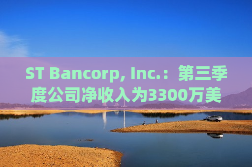 ST Bancorp, Inc.：第三季度公司净收入为3300万美元，每股净收入0.85美元