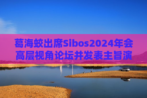 葛海蛟出席Sibos2024年会高层视角论坛并发表主旨演讲