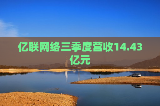 亿联网络三季度营收14.43亿元