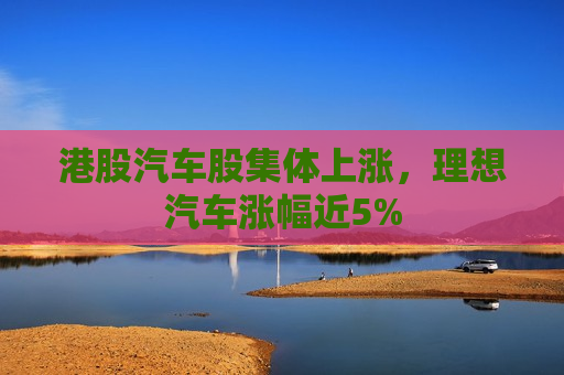 港股汽车股集体上涨，理想汽车涨幅近5%  第1张