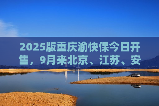 2025版重庆渝快保今日开售，9月来北京、江苏、安徽、黑龙江等多地惠民保陆续焕新  第1张