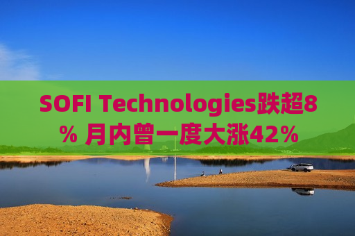 SOFI Technologies跌超8% 月内曾一度大涨42%