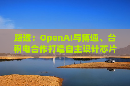 路透：OpenAI与博通、台积电合作打造自主设计芯片