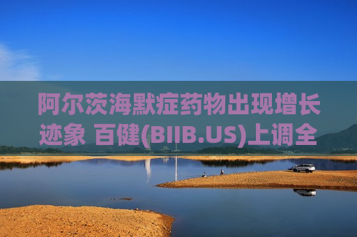 阿尔茨海默症药物出现增长迹象 百健(BIIB.US)上调全年盈利指引