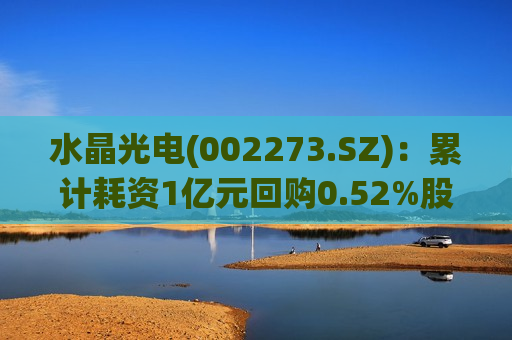 水晶光电(002273.SZ)：累计耗资1亿元回购0.52%股份  第1张