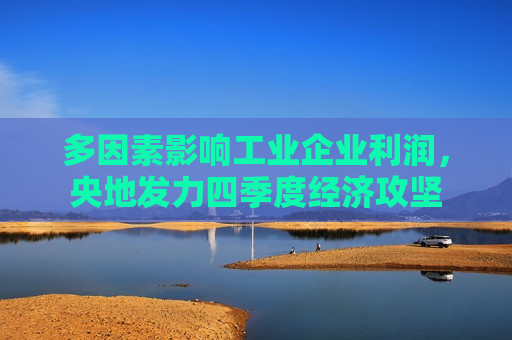 多因素影响工业企业利润，央地发力四季度经济攻坚