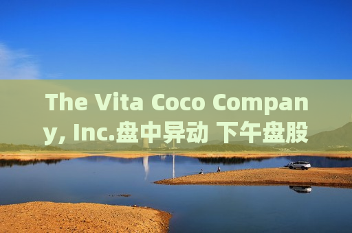 The Vita Coco Company, Inc.盘中异动 下午盘股价大涨5.30%报31.18美元