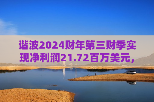 谐波2024财年第三财季实现净利润21.72百万美元，同比增加434.15%