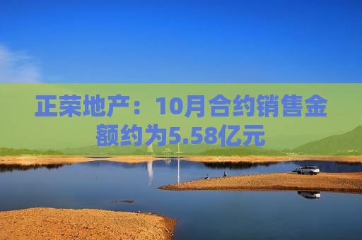 正荣地产：10月合约销售金额约为5.58亿元