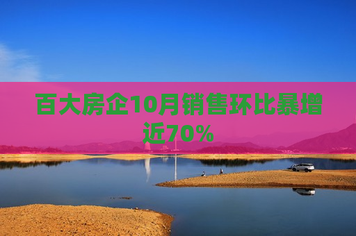 百大房企10月销售环比暴增近70%