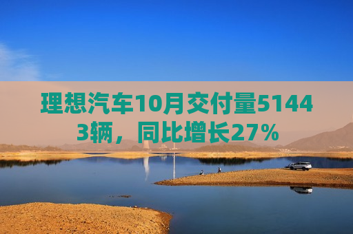 理想汽车10月交付量51443辆，同比增长27%