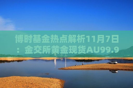 博时基金热点解析11月7日：金交所黄金现货AU99.99跌幅达2.35%  第1张