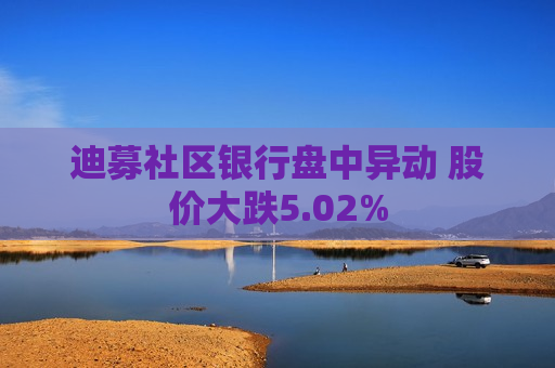 迪募社区银行盘中异动 股价大跌5.02%