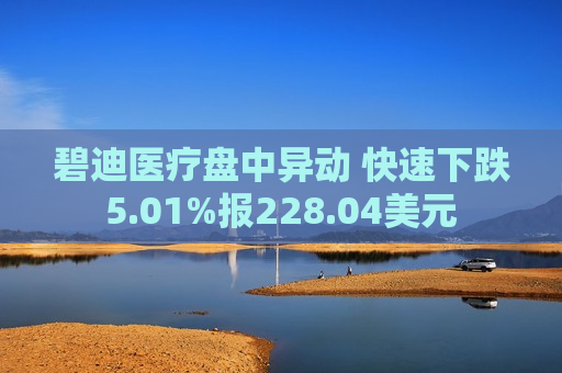 碧迪医疗盘中异动 快速下跌5.01%报228.04美元  第1张