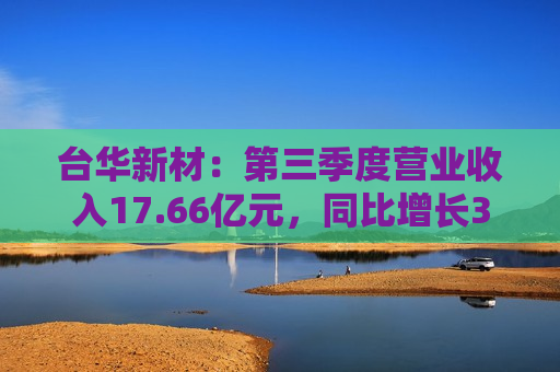 台华新材：第三季度营业收入17.66亿元，同比增长33.86%