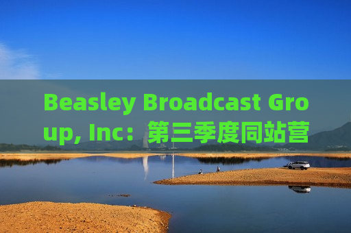 Beasley Broadcast Group, Inc：第三季度同站营收微增0.5%，数字业务增长显著，占总营收比例上升