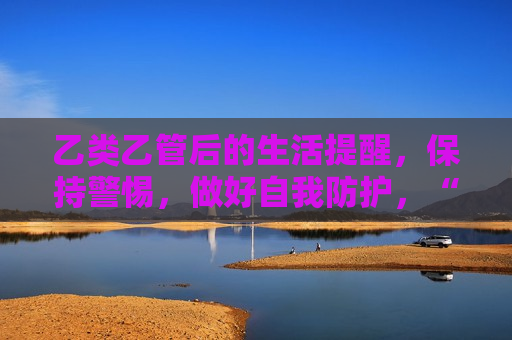 乙类乙管后的生活提醒，保持警惕，做好自我防护，“乙类乙管”后生活，保持警惕，自我防护  第1张