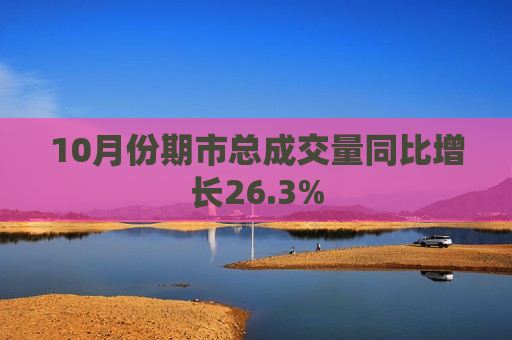 10月份期市总成交量同比增长26.3%