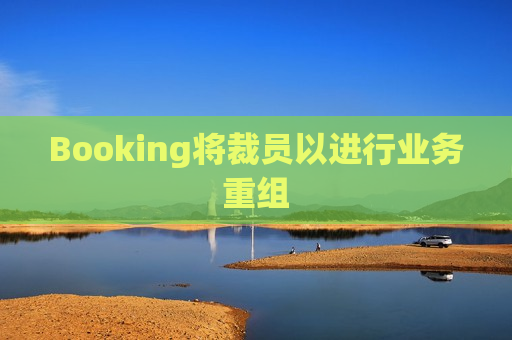 Booking将裁员以进行业务重组