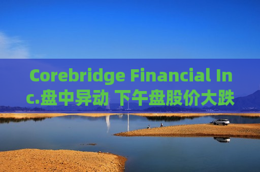 Corebridge Financial Inc.盘中异动 下午盘股价大跌5.04%