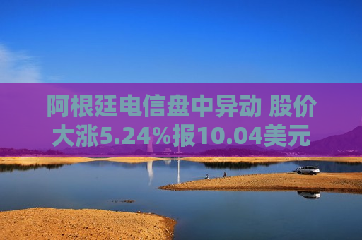 阿根廷电信盘中异动 股价大涨5.24%报10.04美元